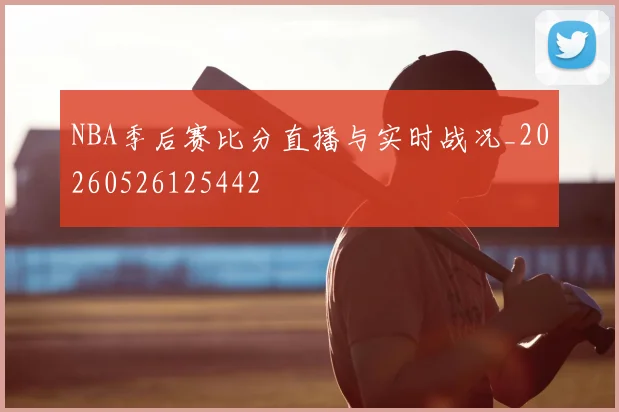 NBA季后赛比分直播与实时战况_20260526125442