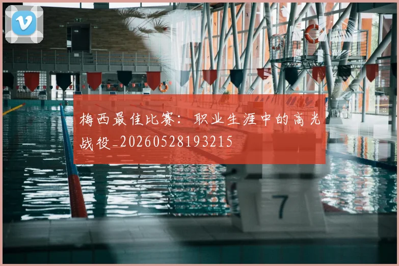 梅西最佳比赛:职业生涯中的高光战役_20260528193215