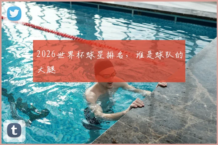 2026世界杯球星排名，谁是球队的大腿