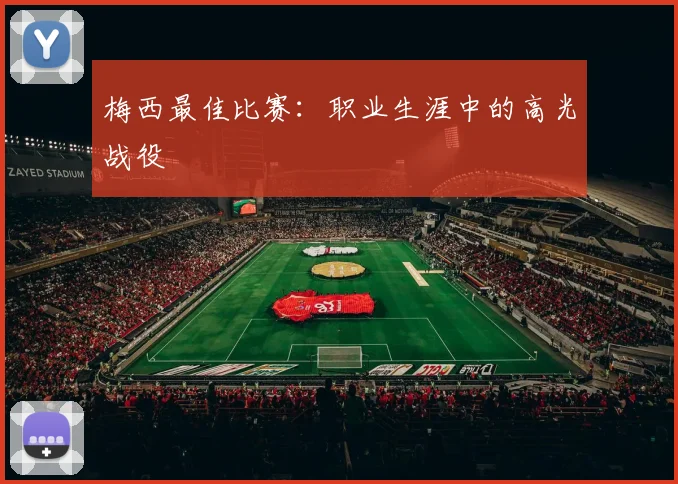 梅西最佳比赛：职业生涯中的高光战役