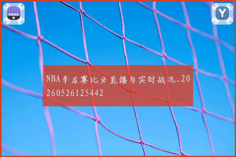 NBA季后赛比分直播与实时战况_20260526125442