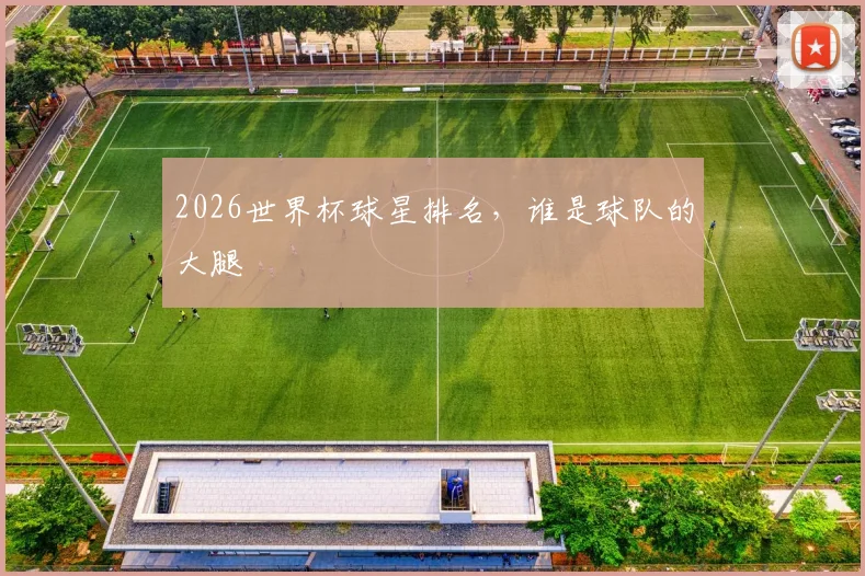 2026世界杯球星排名，谁是球队的大腿